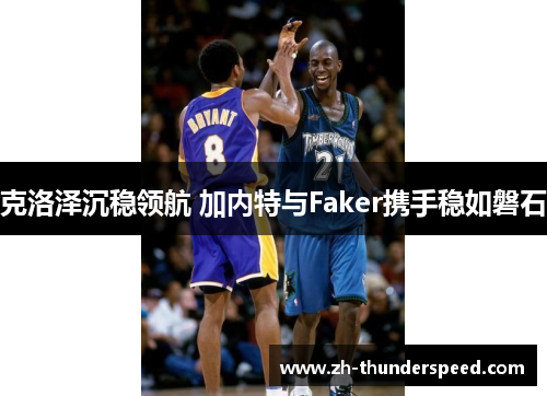 克洛泽沉稳领航 加内特与Faker携手稳如磐石