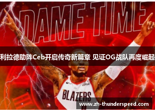 利拉德助阵Ceb开启传奇新篇章 见证OG战队再度崛起