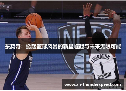 东契奇：掀起篮球风暴的新星崛起与未来无限可能