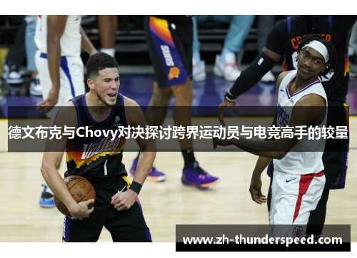 德文布克与Chovy对决探讨跨界运动员与电竞高手的较量